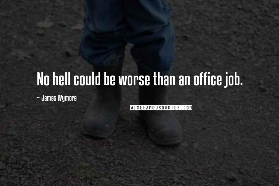 James Wymore Quotes: No hell could be worse than an office job.