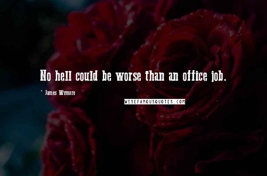 James Wymore Quotes: No hell could be worse than an office job.