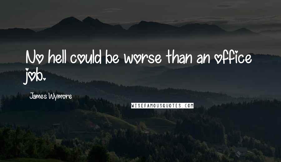 James Wymore Quotes: No hell could be worse than an office job.