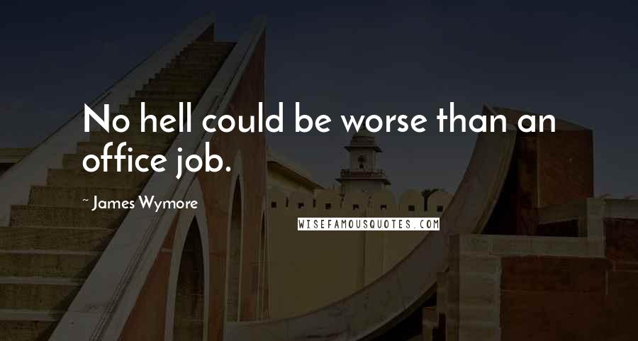 James Wymore Quotes: No hell could be worse than an office job.