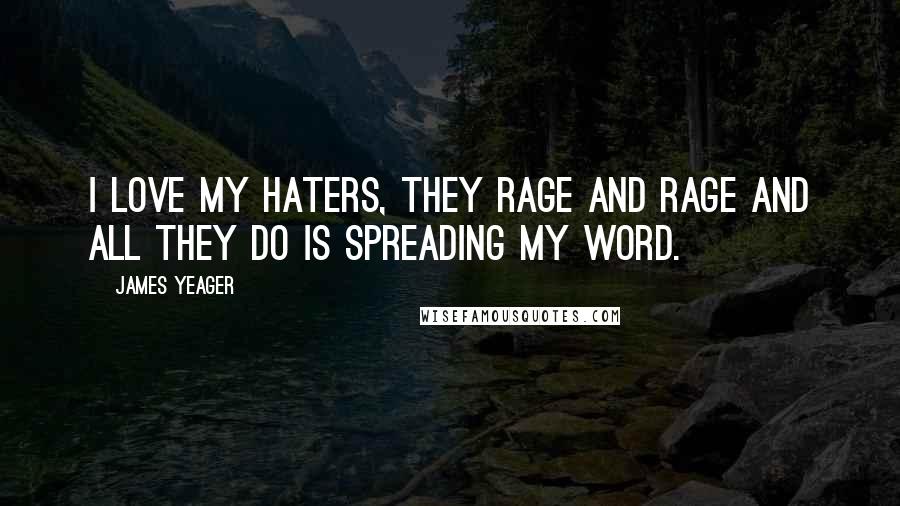 James Yeager Quotes: I love my haters, they rage and rage and all they do is spreading my word.