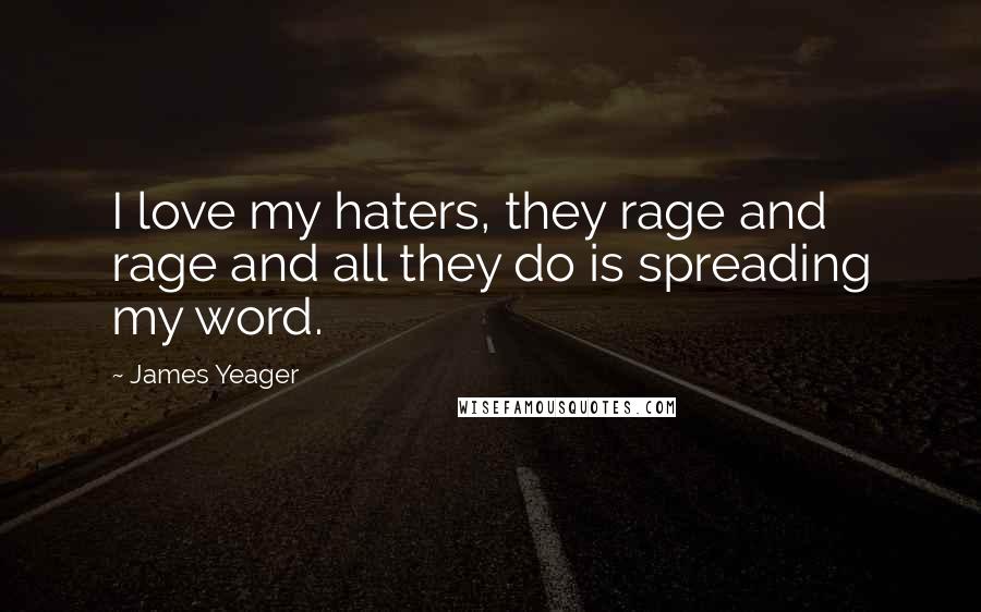 James Yeager Quotes: I love my haters, they rage and rage and all they do is spreading my word.