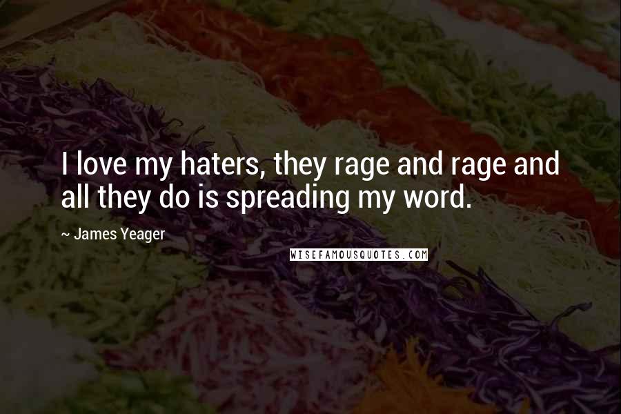 James Yeager Quotes: I love my haters, they rage and rage and all they do is spreading my word.