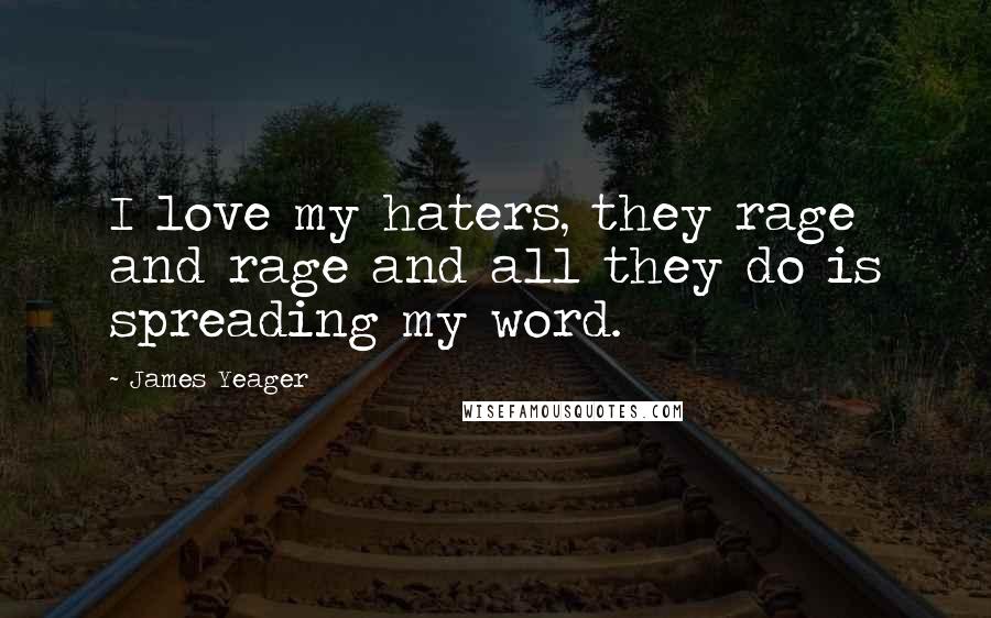 James Yeager Quotes: I love my haters, they rage and rage and all they do is spreading my word.