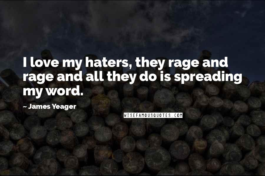 James Yeager Quotes: I love my haters, they rage and rage and all they do is spreading my word.