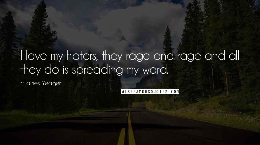 James Yeager Quotes: I love my haters, they rage and rage and all they do is spreading my word.