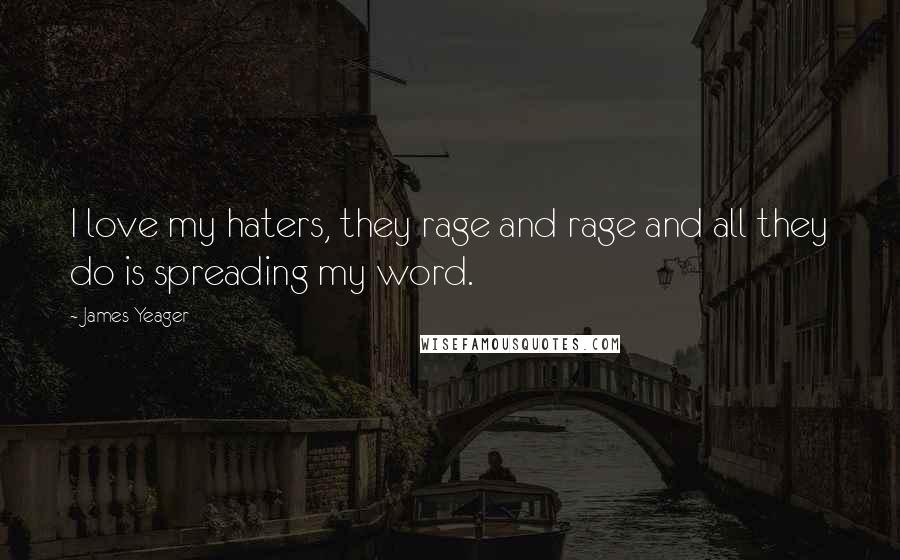 James Yeager Quotes: I love my haters, they rage and rage and all they do is spreading my word.