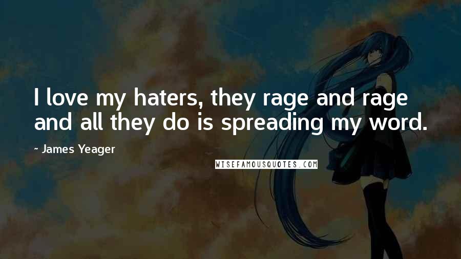 James Yeager Quotes: I love my haters, they rage and rage and all they do is spreading my word.