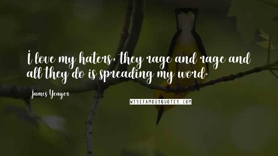 James Yeager Quotes: I love my haters, they rage and rage and all they do is spreading my word.