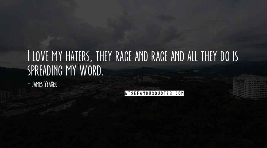 James Yeager Quotes: I love my haters, they rage and rage and all they do is spreading my word.