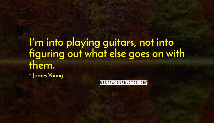 James Young Quotes: I'm into playing guitars, not into figuring out what else goes on with them.