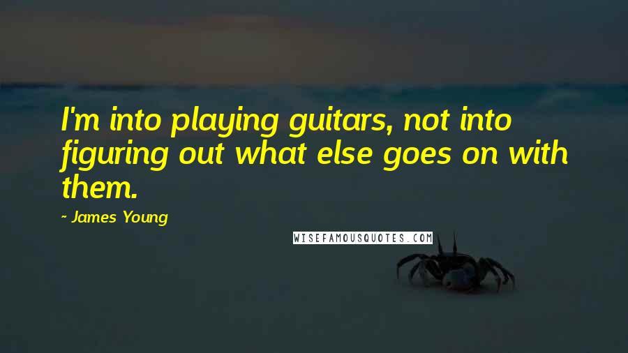 James Young Quotes: I'm into playing guitars, not into figuring out what else goes on with them.