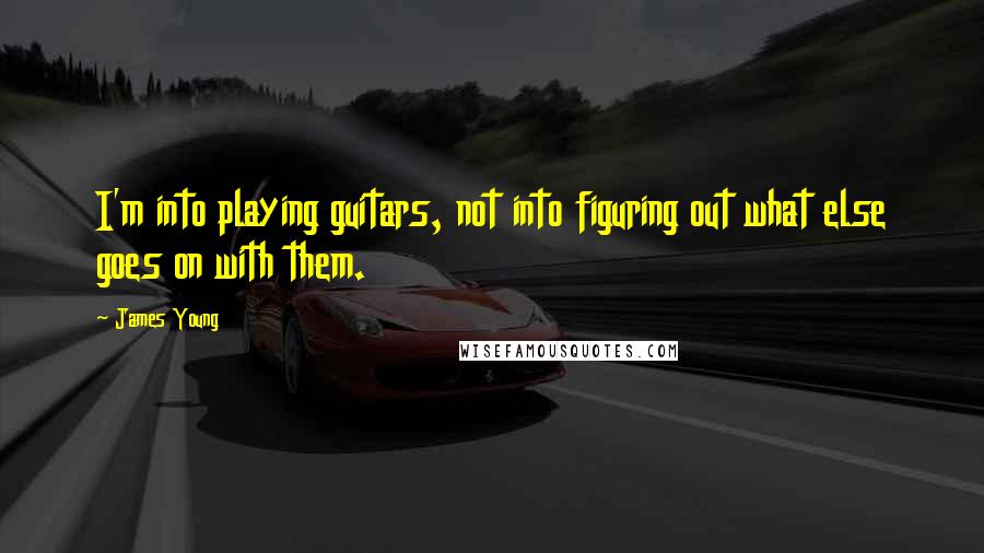 James Young Quotes: I'm into playing guitars, not into figuring out what else goes on with them.