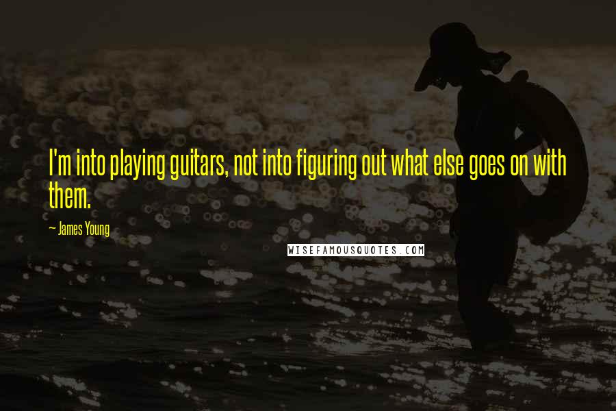 James Young Quotes: I'm into playing guitars, not into figuring out what else goes on with them.