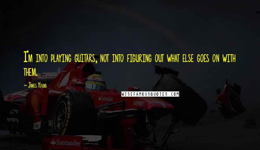 James Young Quotes: I'm into playing guitars, not into figuring out what else goes on with them.