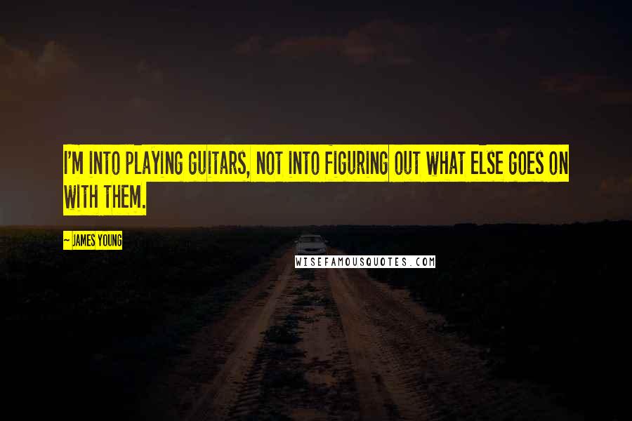 James Young Quotes: I'm into playing guitars, not into figuring out what else goes on with them.