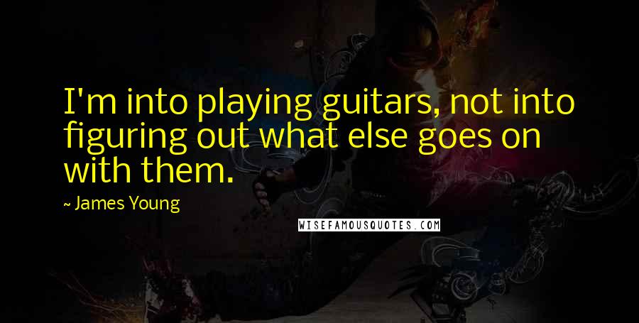 James Young Quotes: I'm into playing guitars, not into figuring out what else goes on with them.