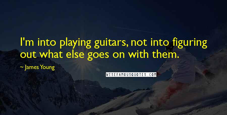 James Young Quotes: I'm into playing guitars, not into figuring out what else goes on with them.