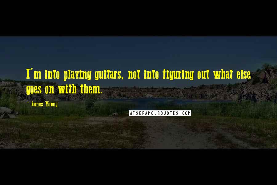 James Young Quotes: I'm into playing guitars, not into figuring out what else goes on with them.