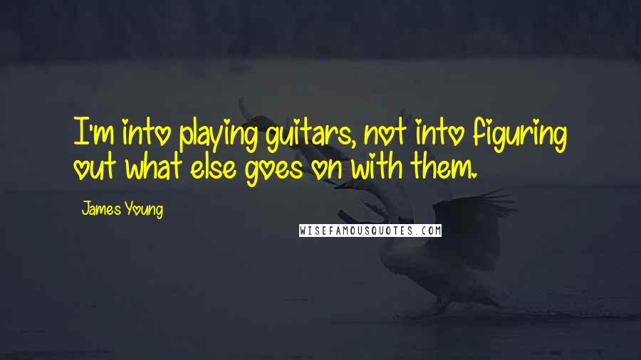 James Young Quotes: I'm into playing guitars, not into figuring out what else goes on with them.