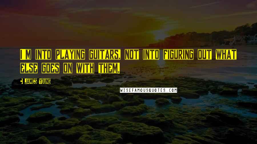 James Young Quotes: I'm into playing guitars, not into figuring out what else goes on with them.