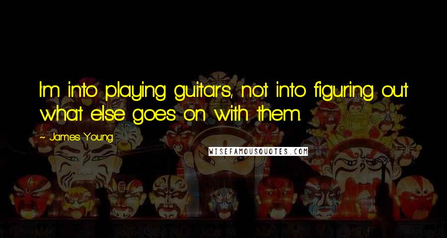 James Young Quotes: I'm into playing guitars, not into figuring out what else goes on with them.