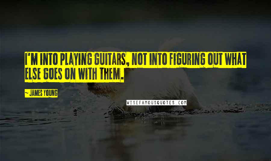 James Young Quotes: I'm into playing guitars, not into figuring out what else goes on with them.