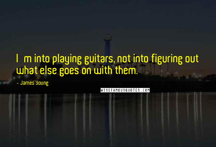 James Young Quotes: I'm into playing guitars, not into figuring out what else goes on with them.