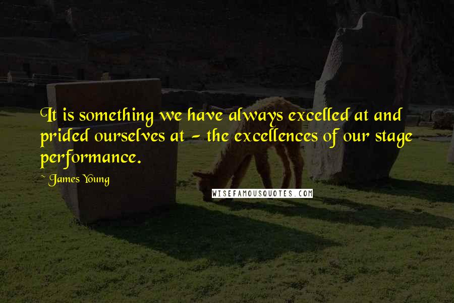 James Young Quotes: It is something we have always excelled at and prided ourselves at - the excellences of our stage performance.