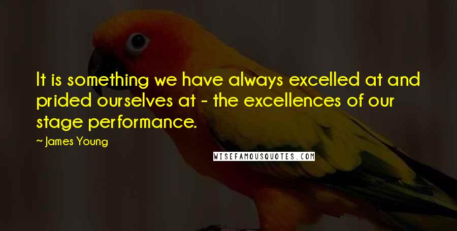 James Young Quotes: It is something we have always excelled at and prided ourselves at - the excellences of our stage performance.