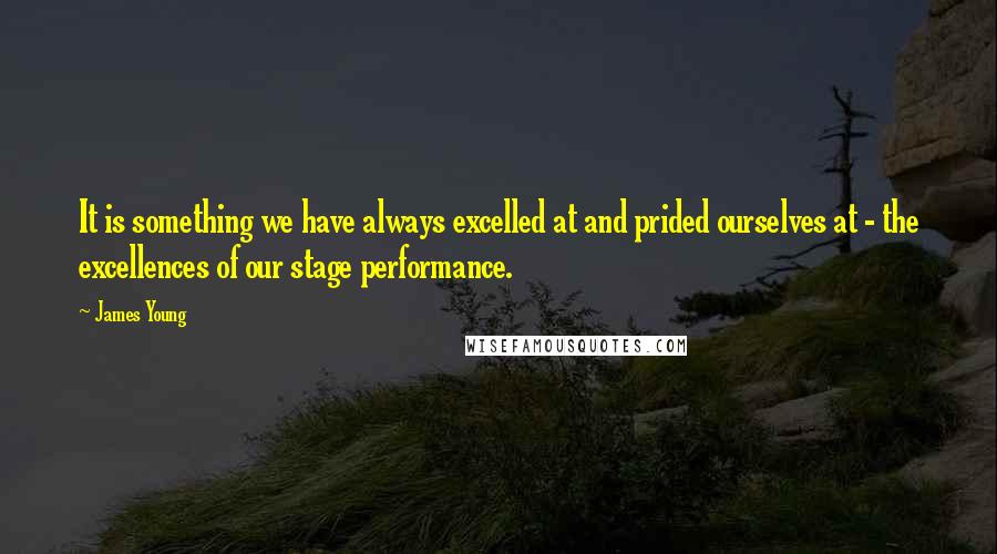 James Young Quotes: It is something we have always excelled at and prided ourselves at - the excellences of our stage performance.