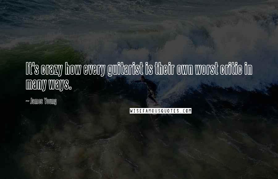 James Young Quotes: It's crazy how every guitarist is their own worst critic in many ways.