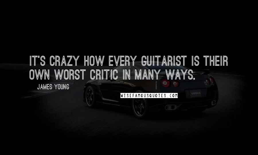 James Young Quotes: It's crazy how every guitarist is their own worst critic in many ways.