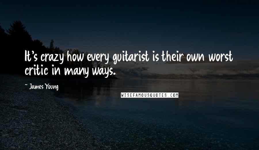 James Young Quotes: It's crazy how every guitarist is their own worst critic in many ways.