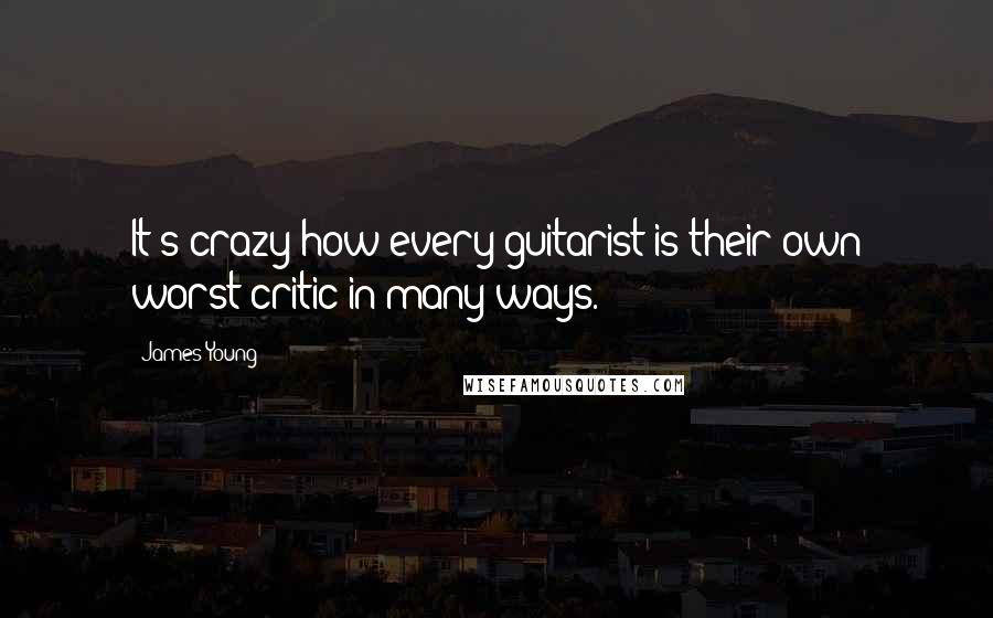 James Young Quotes: It's crazy how every guitarist is their own worst critic in many ways.