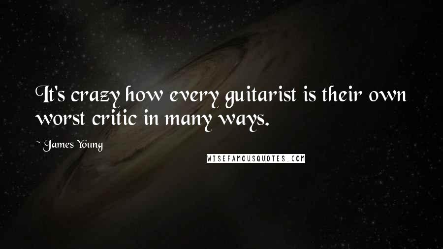 James Young Quotes: It's crazy how every guitarist is their own worst critic in many ways.