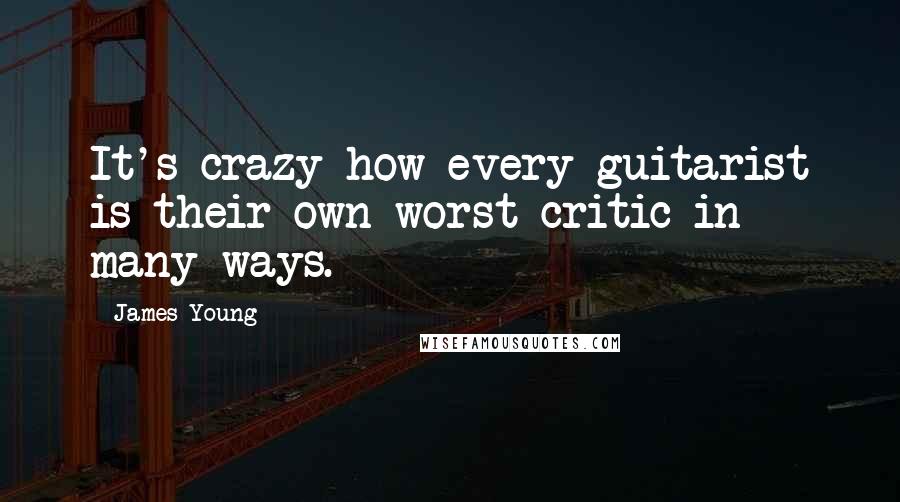 James Young Quotes: It's crazy how every guitarist is their own worst critic in many ways.