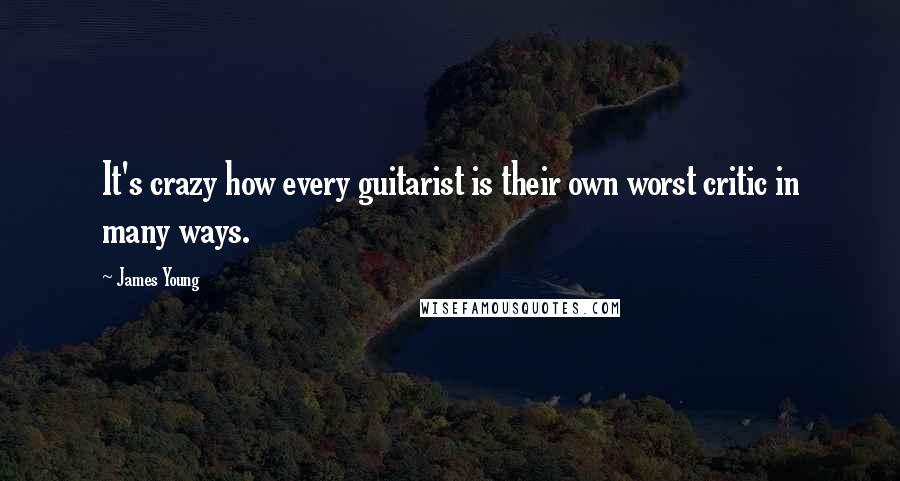 James Young Quotes: It's crazy how every guitarist is their own worst critic in many ways.