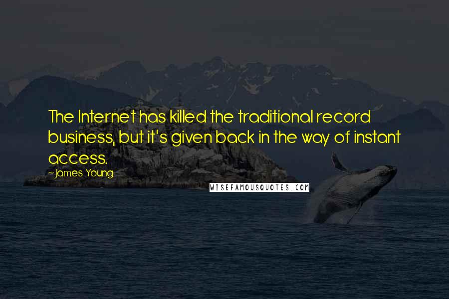 James Young Quotes: The Internet has killed the traditional record business, but it's given back in the way of instant access.