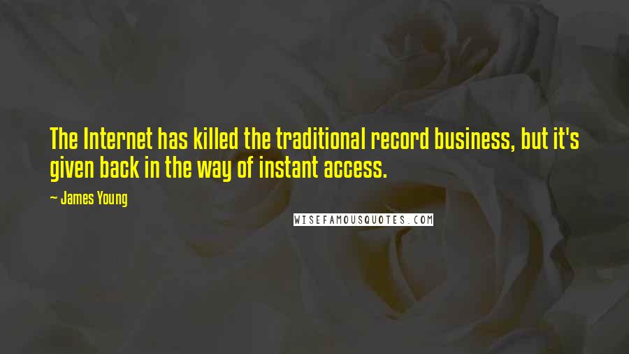 James Young Quotes: The Internet has killed the traditional record business, but it's given back in the way of instant access.