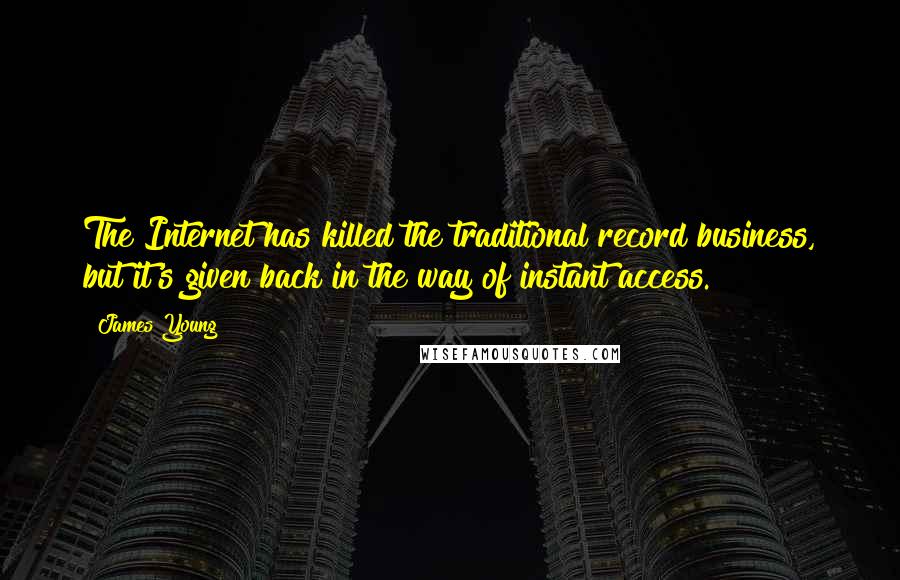 James Young Quotes: The Internet has killed the traditional record business, but it's given back in the way of instant access.