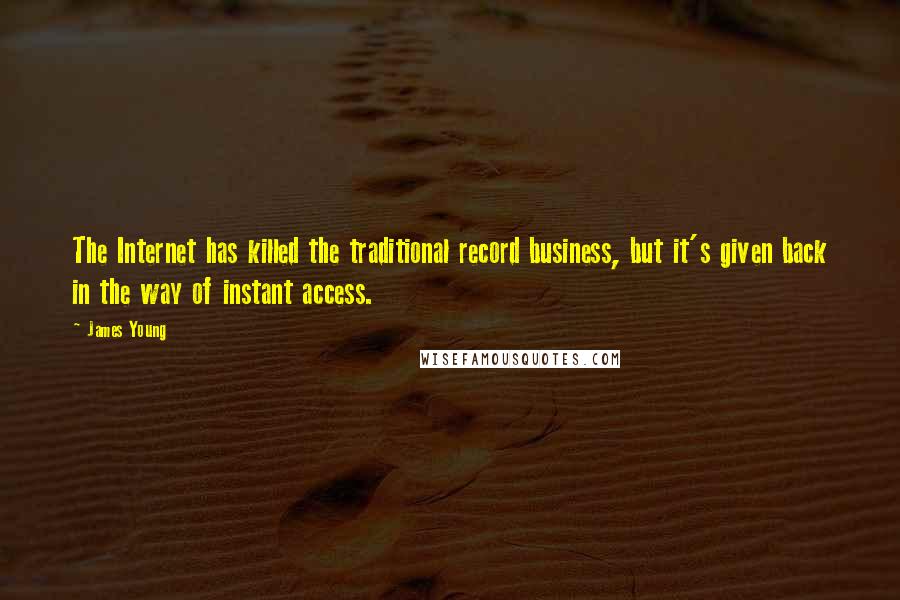 James Young Quotes: The Internet has killed the traditional record business, but it's given back in the way of instant access.