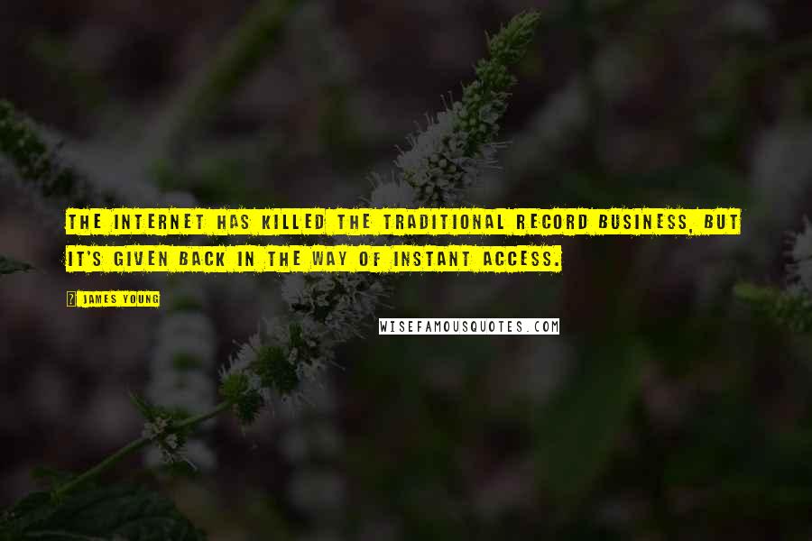 James Young Quotes: The Internet has killed the traditional record business, but it's given back in the way of instant access.