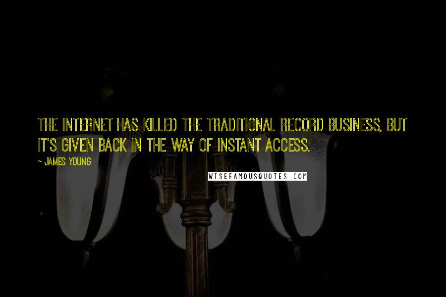 James Young Quotes: The Internet has killed the traditional record business, but it's given back in the way of instant access.