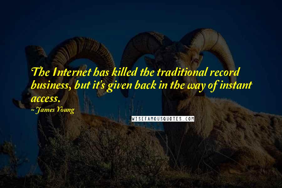 James Young Quotes: The Internet has killed the traditional record business, but it's given back in the way of instant access.