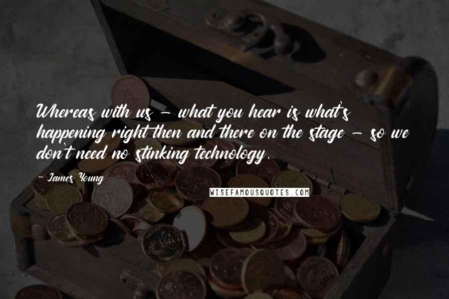 James Young Quotes: Whereas with us - what you hear is what's happening right then and there on the stage - so we don't need no stinking technology.