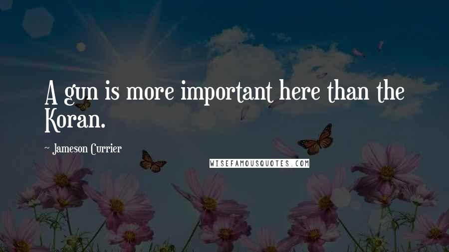 Jameson Currier Quotes: A gun is more important here than the Koran.