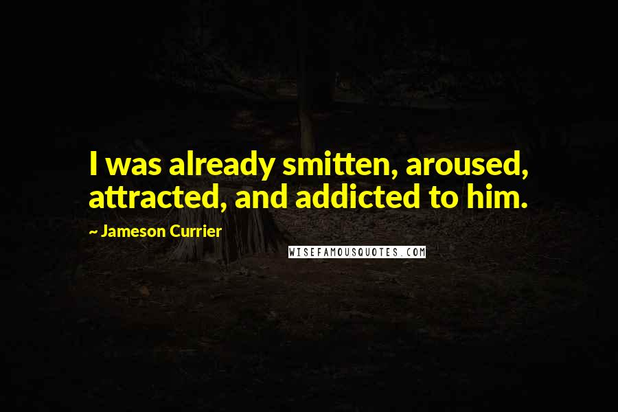 Jameson Currier Quotes: I was already smitten, aroused, attracted, and addicted to him.