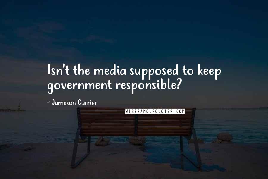 Jameson Currier Quotes: Isn't the media supposed to keep government responsible?