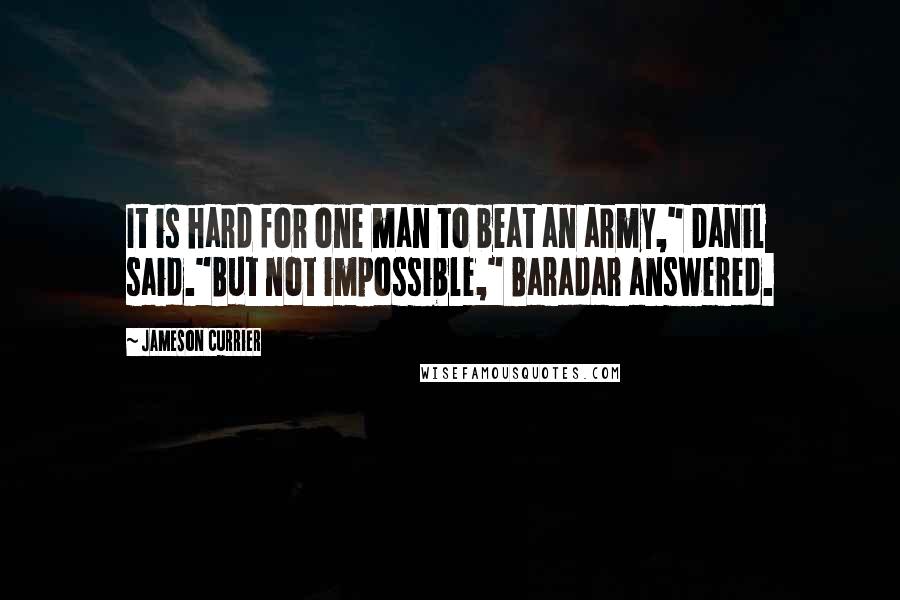 Jameson Currier Quotes: It is hard for one man to beat an army," Danil said."But not impossible," Baradar answered.